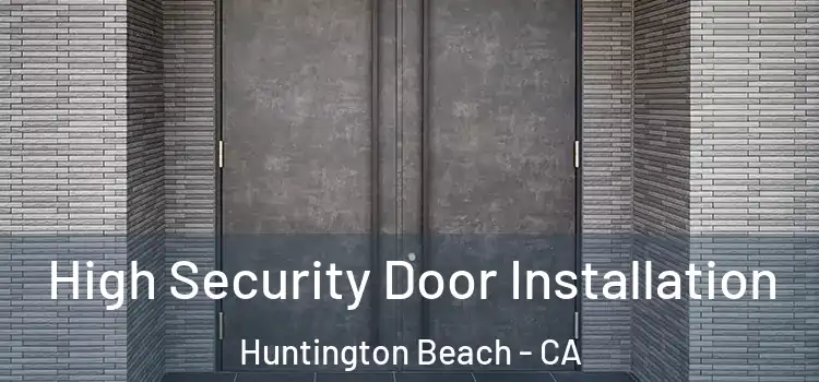  High Security Door Installation Huntington Beach - CA